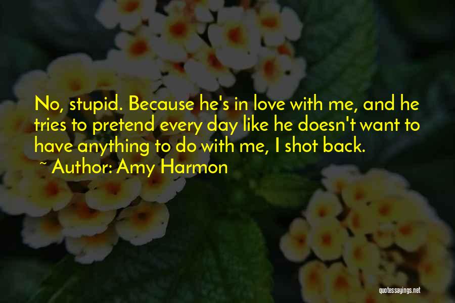 Amy Harmon Quotes: No, Stupid. Because He's In Love With Me, And He Tries To Pretend Every Day Like He Doesn't Want To