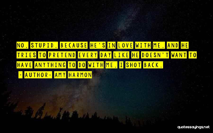 Amy Harmon Quotes: No, Stupid. Because He's In Love With Me, And He Tries To Pretend Every Day Like He Doesn't Want To