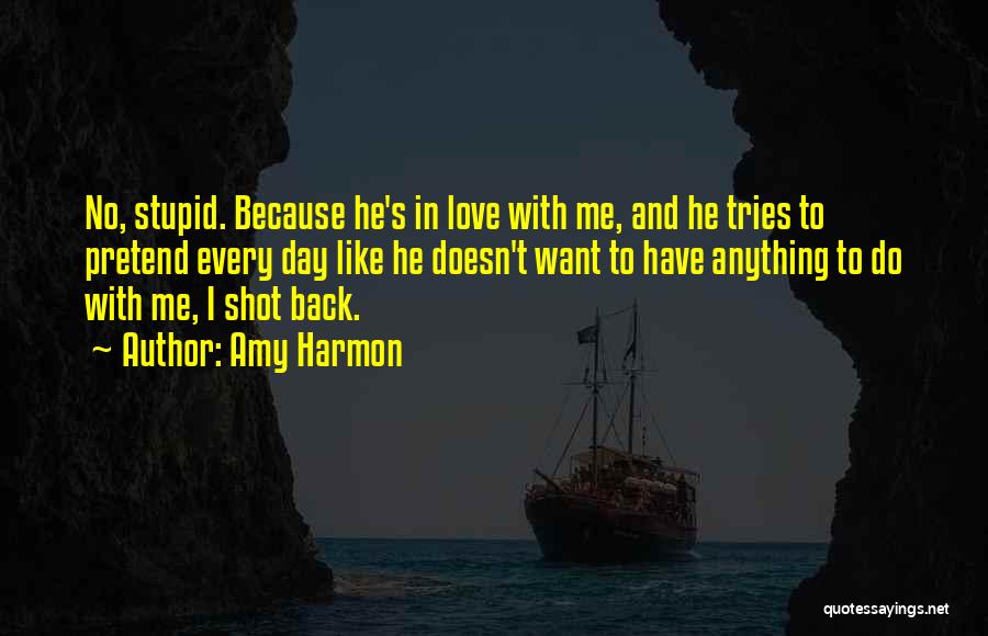 Amy Harmon Quotes: No, Stupid. Because He's In Love With Me, And He Tries To Pretend Every Day Like He Doesn't Want To