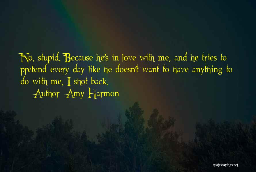 Amy Harmon Quotes: No, Stupid. Because He's In Love With Me, And He Tries To Pretend Every Day Like He Doesn't Want To