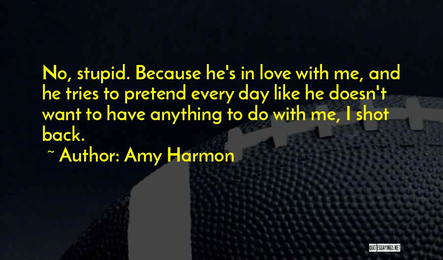 Amy Harmon Quotes: No, Stupid. Because He's In Love With Me, And He Tries To Pretend Every Day Like He Doesn't Want To