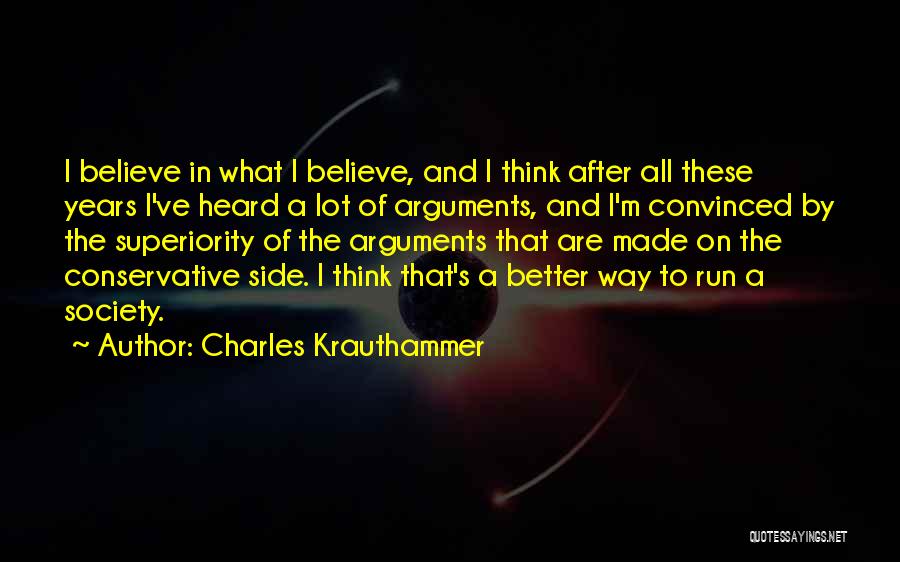 Charles Krauthammer Quotes: I Believe In What I Believe, And I Think After All These Years I've Heard A Lot Of Arguments, And