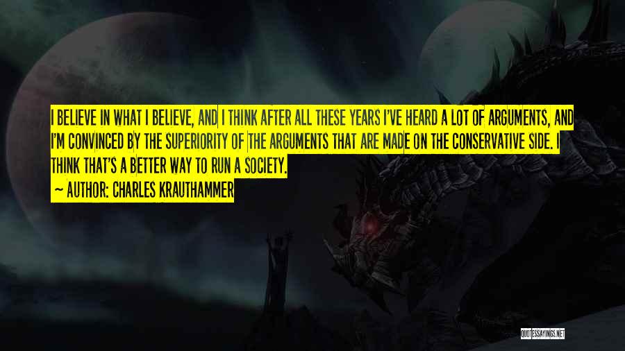 Charles Krauthammer Quotes: I Believe In What I Believe, And I Think After All These Years I've Heard A Lot Of Arguments, And