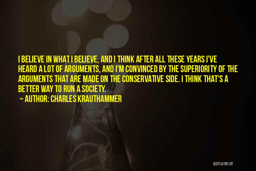 Charles Krauthammer Quotes: I Believe In What I Believe, And I Think After All These Years I've Heard A Lot Of Arguments, And