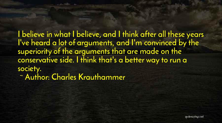Charles Krauthammer Quotes: I Believe In What I Believe, And I Think After All These Years I've Heard A Lot Of Arguments, And