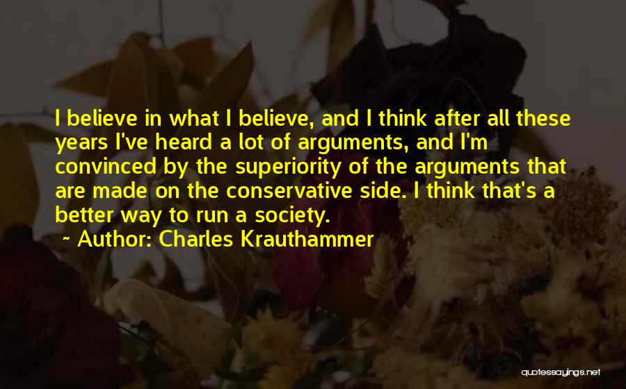 Charles Krauthammer Quotes: I Believe In What I Believe, And I Think After All These Years I've Heard A Lot Of Arguments, And