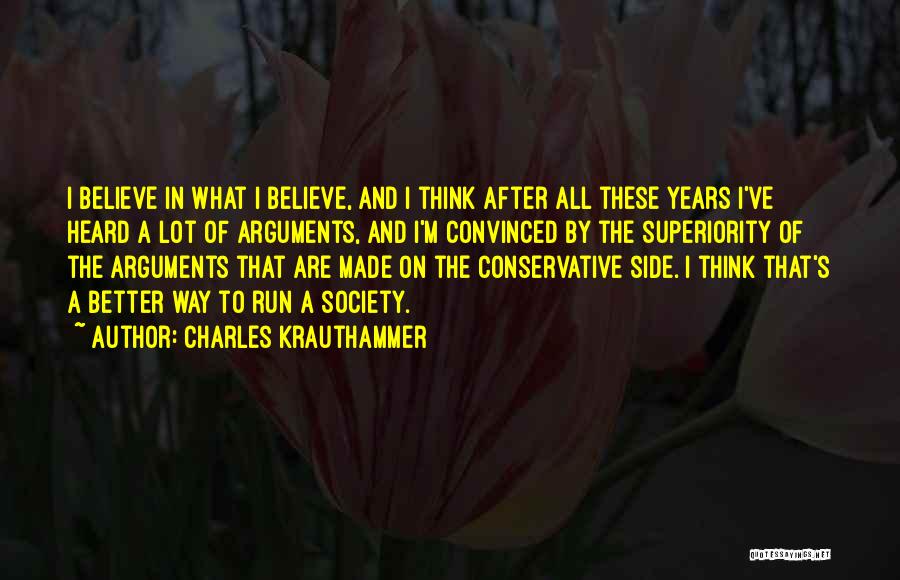 Charles Krauthammer Quotes: I Believe In What I Believe, And I Think After All These Years I've Heard A Lot Of Arguments, And