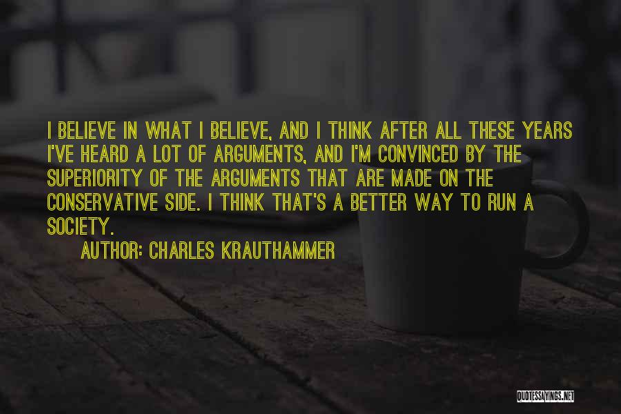 Charles Krauthammer Quotes: I Believe In What I Believe, And I Think After All These Years I've Heard A Lot Of Arguments, And
