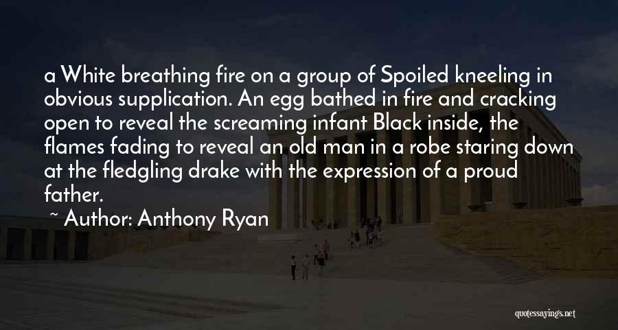 Anthony Ryan Quotes: A White Breathing Fire On A Group Of Spoiled Kneeling In Obvious Supplication. An Egg Bathed In Fire And Cracking