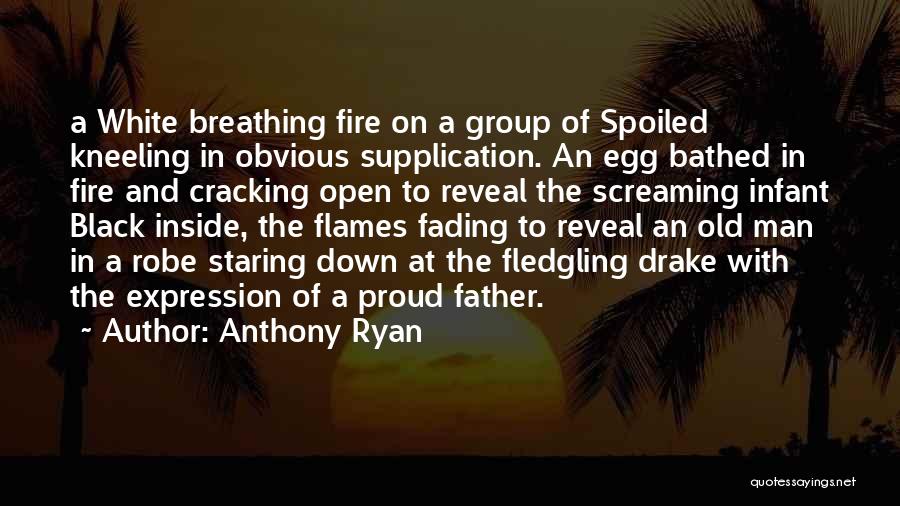 Anthony Ryan Quotes: A White Breathing Fire On A Group Of Spoiled Kneeling In Obvious Supplication. An Egg Bathed In Fire And Cracking