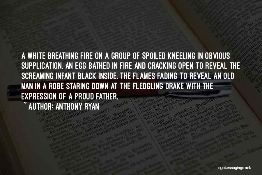 Anthony Ryan Quotes: A White Breathing Fire On A Group Of Spoiled Kneeling In Obvious Supplication. An Egg Bathed In Fire And Cracking