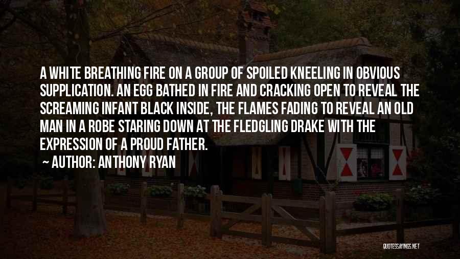 Anthony Ryan Quotes: A White Breathing Fire On A Group Of Spoiled Kneeling In Obvious Supplication. An Egg Bathed In Fire And Cracking