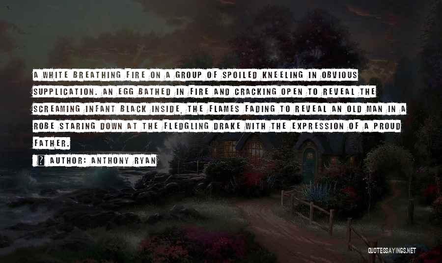 Anthony Ryan Quotes: A White Breathing Fire On A Group Of Spoiled Kneeling In Obvious Supplication. An Egg Bathed In Fire And Cracking