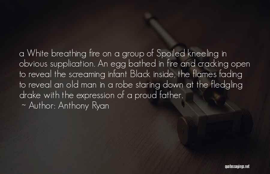 Anthony Ryan Quotes: A White Breathing Fire On A Group Of Spoiled Kneeling In Obvious Supplication. An Egg Bathed In Fire And Cracking