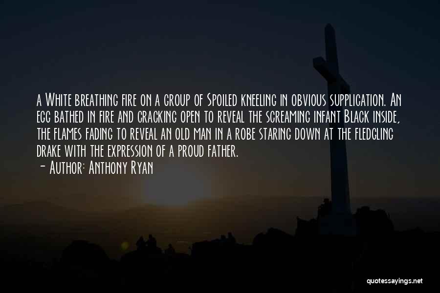 Anthony Ryan Quotes: A White Breathing Fire On A Group Of Spoiled Kneeling In Obvious Supplication. An Egg Bathed In Fire And Cracking