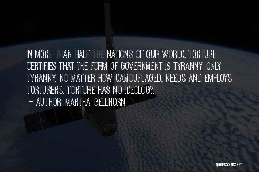 Martha Gellhorn Quotes: In More Than Half The Nations Of Our World, Torture Certifies That The Form Of Government Is Tyranny. Only Tyranny,