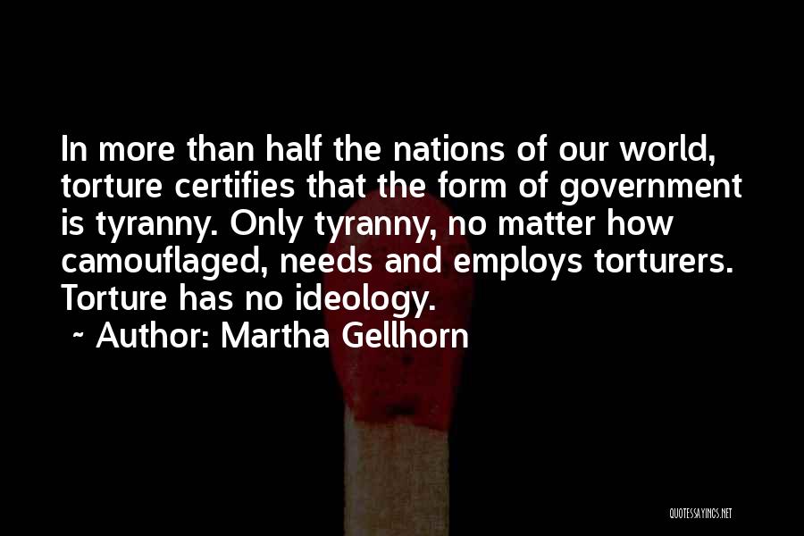 Martha Gellhorn Quotes: In More Than Half The Nations Of Our World, Torture Certifies That The Form Of Government Is Tyranny. Only Tyranny,