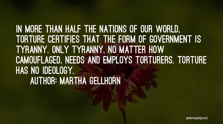 Martha Gellhorn Quotes: In More Than Half The Nations Of Our World, Torture Certifies That The Form Of Government Is Tyranny. Only Tyranny,