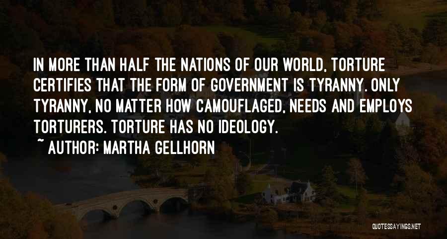 Martha Gellhorn Quotes: In More Than Half The Nations Of Our World, Torture Certifies That The Form Of Government Is Tyranny. Only Tyranny,