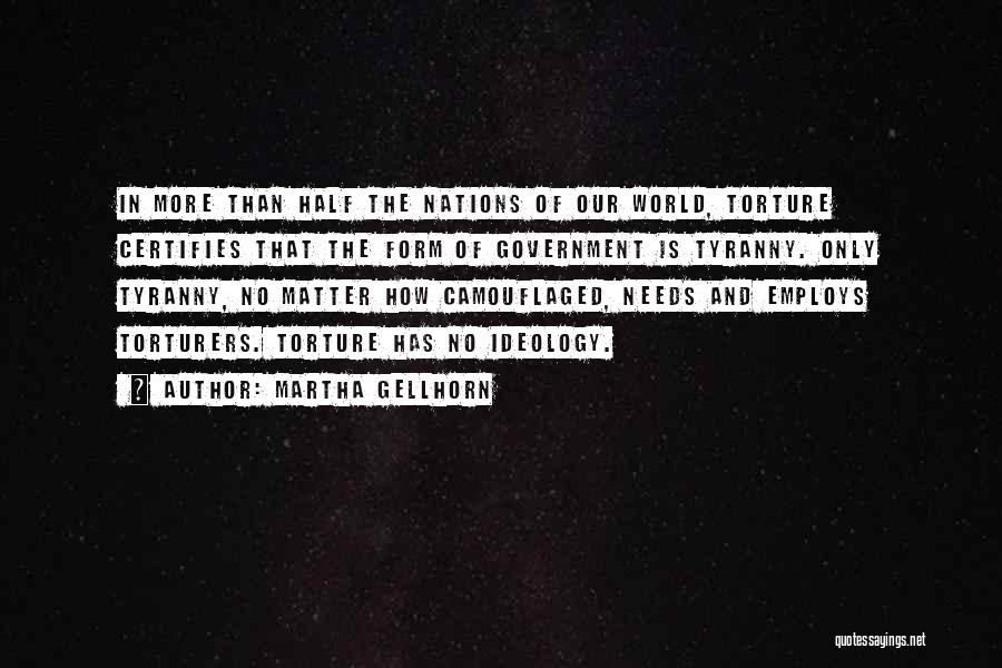 Martha Gellhorn Quotes: In More Than Half The Nations Of Our World, Torture Certifies That The Form Of Government Is Tyranny. Only Tyranny,