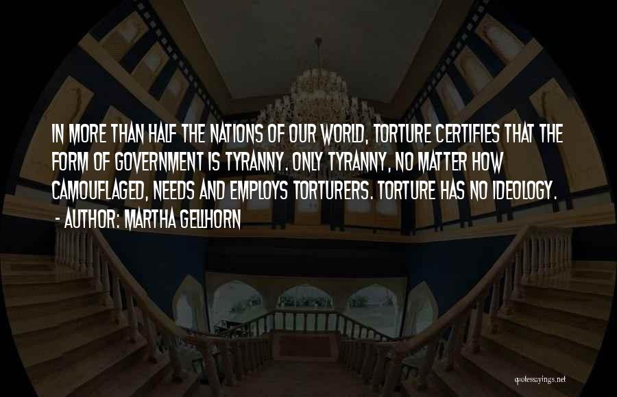 Martha Gellhorn Quotes: In More Than Half The Nations Of Our World, Torture Certifies That The Form Of Government Is Tyranny. Only Tyranny,