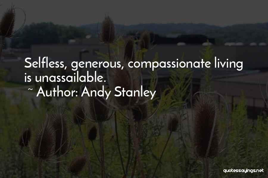 Andy Stanley Quotes: Selfless, Generous, Compassionate Living Is Unassailable.