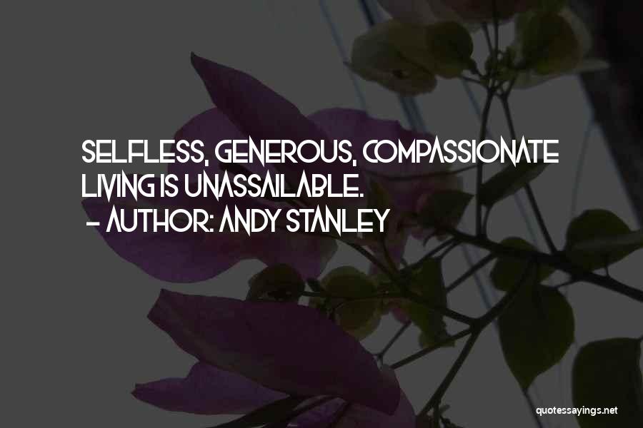 Andy Stanley Quotes: Selfless, Generous, Compassionate Living Is Unassailable.
