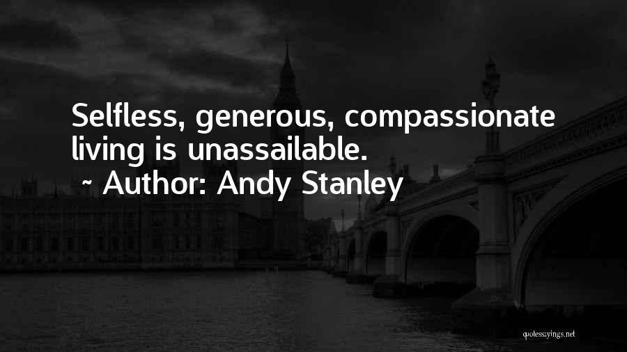 Andy Stanley Quotes: Selfless, Generous, Compassionate Living Is Unassailable.