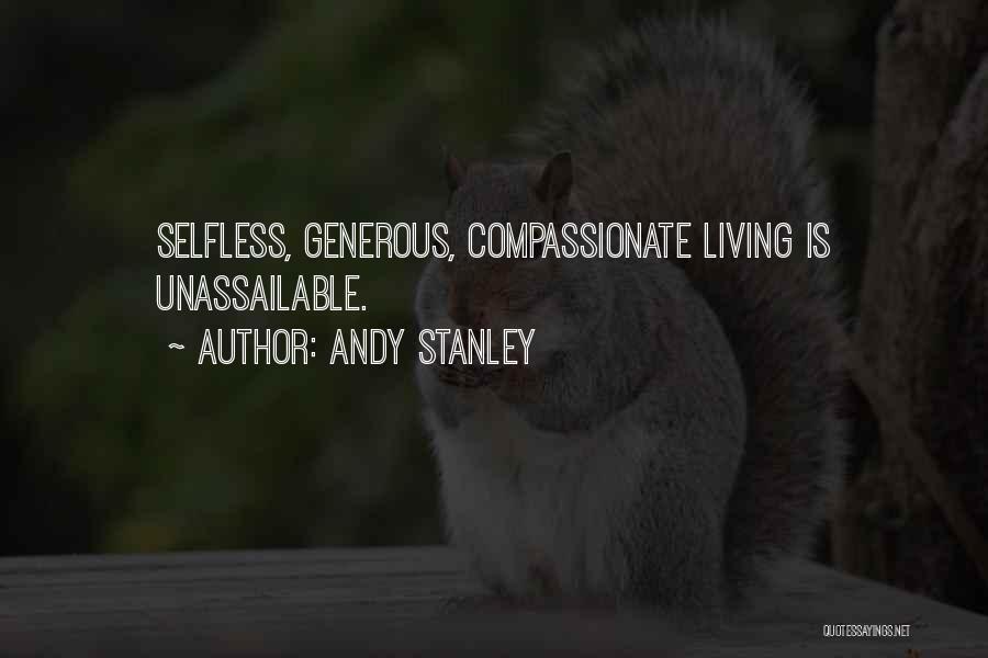Andy Stanley Quotes: Selfless, Generous, Compassionate Living Is Unassailable.