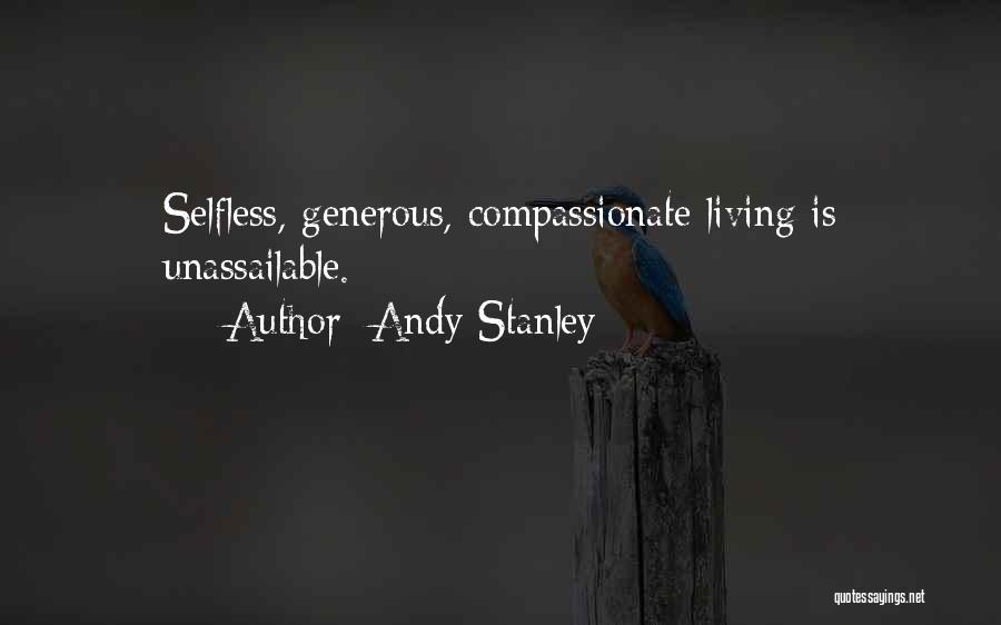 Andy Stanley Quotes: Selfless, Generous, Compassionate Living Is Unassailable.
