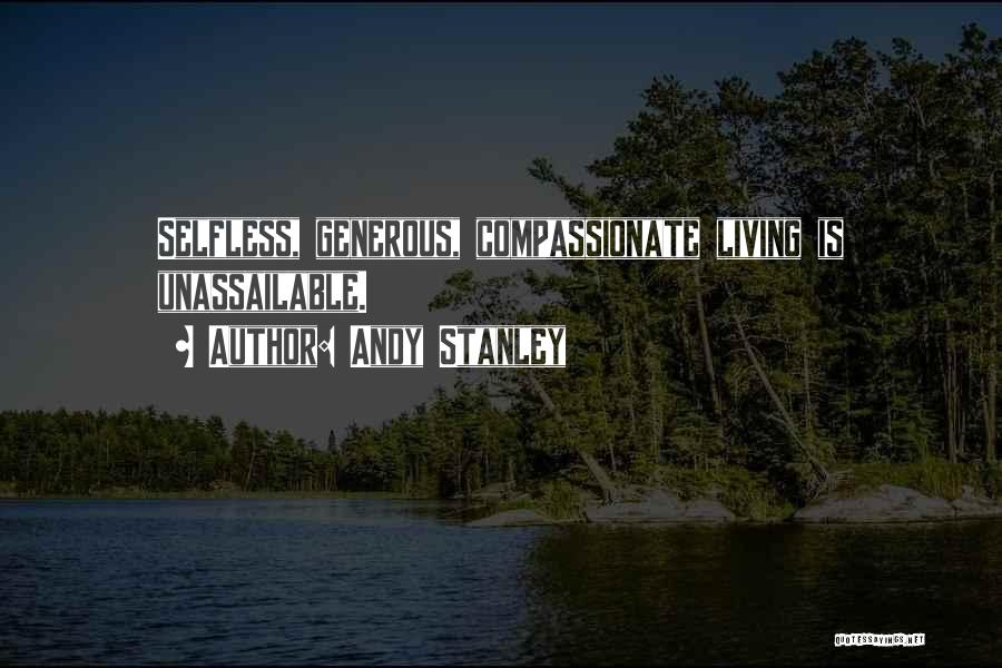 Andy Stanley Quotes: Selfless, Generous, Compassionate Living Is Unassailable.
