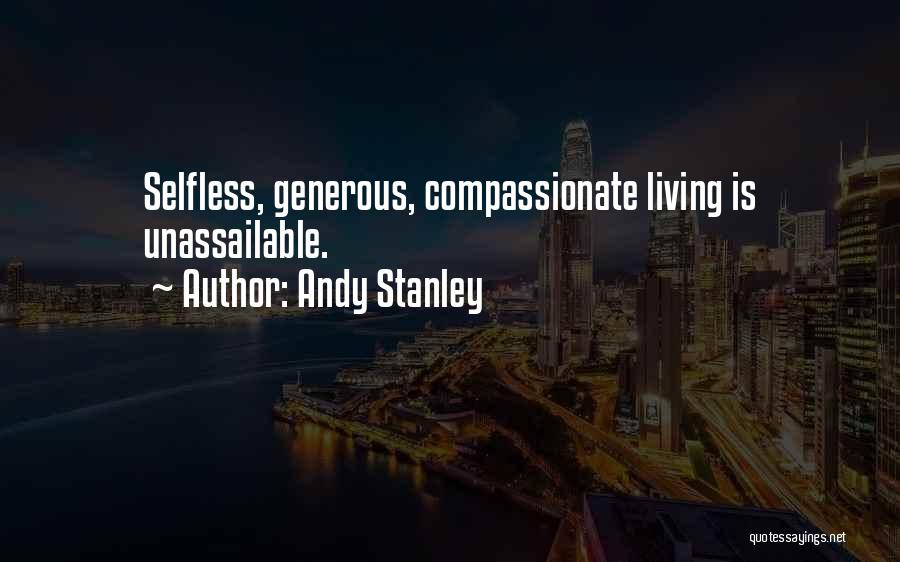 Andy Stanley Quotes: Selfless, Generous, Compassionate Living Is Unassailable.