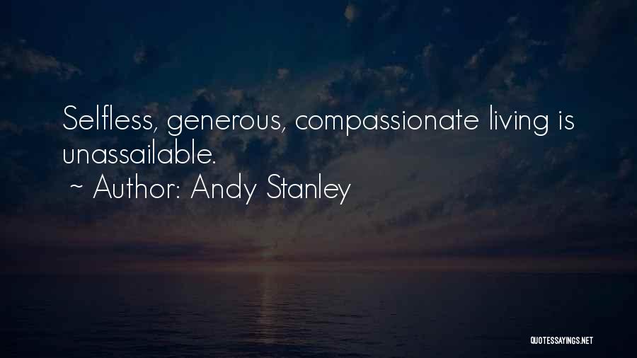Andy Stanley Quotes: Selfless, Generous, Compassionate Living Is Unassailable.