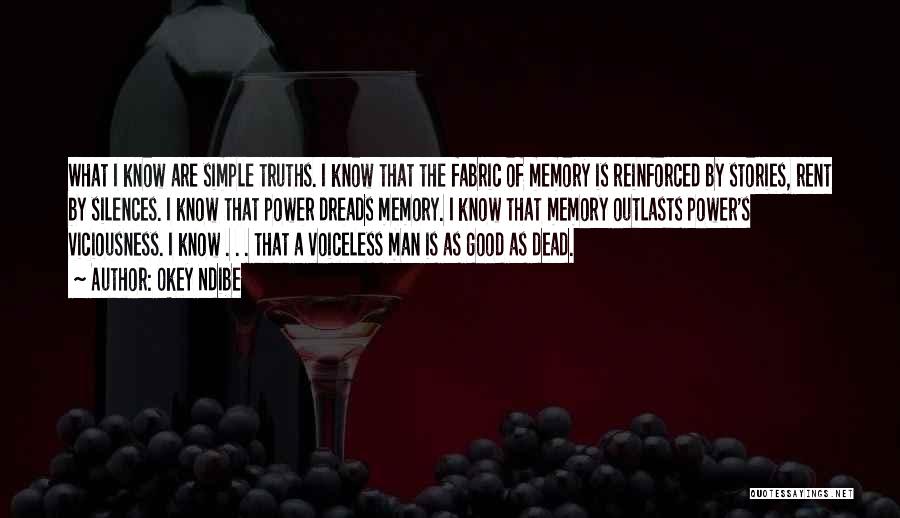 Okey Ndibe Quotes: What I Know Are Simple Truths. I Know That The Fabric Of Memory Is Reinforced By Stories, Rent By Silences.