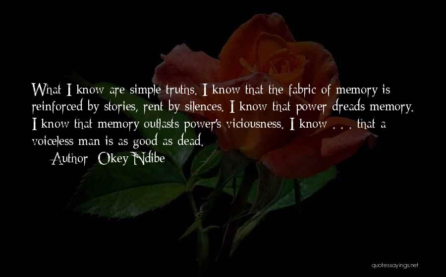 Okey Ndibe Quotes: What I Know Are Simple Truths. I Know That The Fabric Of Memory Is Reinforced By Stories, Rent By Silences.