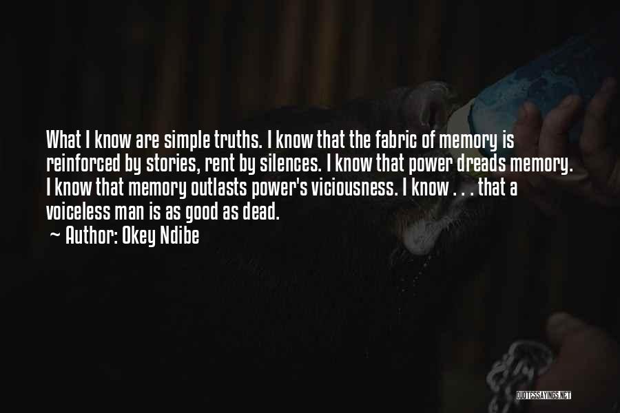 Okey Ndibe Quotes: What I Know Are Simple Truths. I Know That The Fabric Of Memory Is Reinforced By Stories, Rent By Silences.