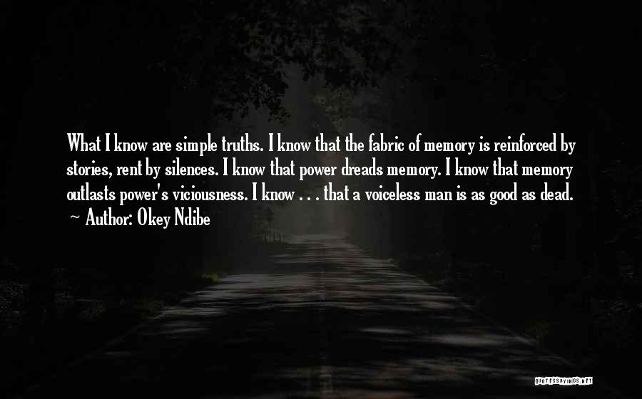 Okey Ndibe Quotes: What I Know Are Simple Truths. I Know That The Fabric Of Memory Is Reinforced By Stories, Rent By Silences.