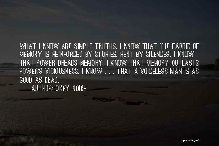 Okey Ndibe Quotes: What I Know Are Simple Truths. I Know That The Fabric Of Memory Is Reinforced By Stories, Rent By Silences.