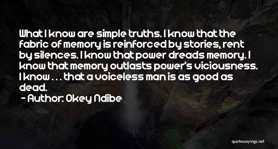 Okey Ndibe Quotes: What I Know Are Simple Truths. I Know That The Fabric Of Memory Is Reinforced By Stories, Rent By Silences.