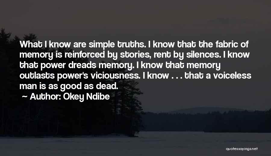 Okey Ndibe Quotes: What I Know Are Simple Truths. I Know That The Fabric Of Memory Is Reinforced By Stories, Rent By Silences.