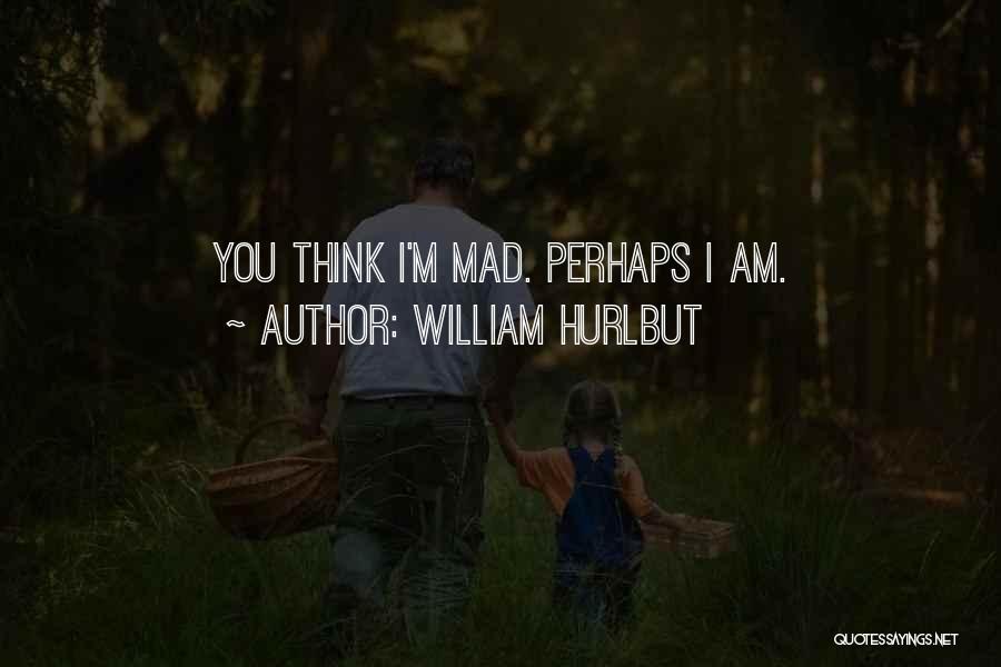 William Hurlbut Quotes: You Think I'm Mad. Perhaps I Am.