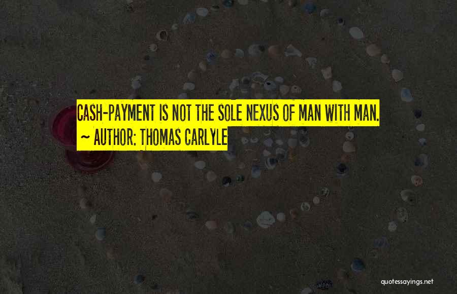 Thomas Carlyle Quotes: Cash-payment Is Not The Sole Nexus Of Man With Man.