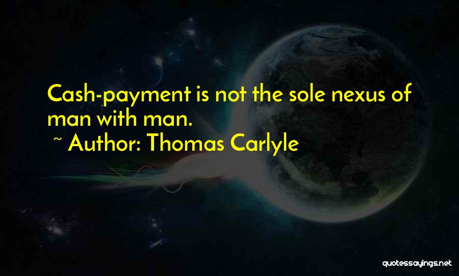 Thomas Carlyle Quotes: Cash-payment Is Not The Sole Nexus Of Man With Man.