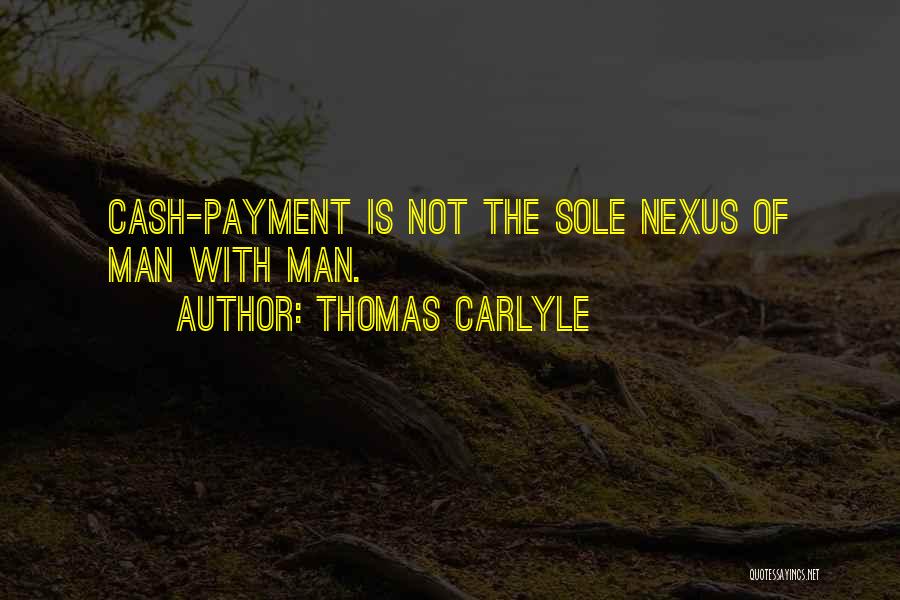 Thomas Carlyle Quotes: Cash-payment Is Not The Sole Nexus Of Man With Man.