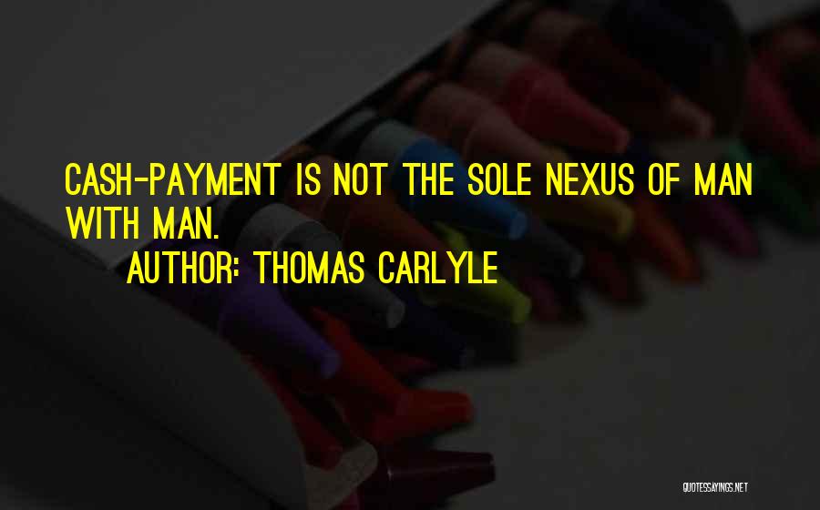 Thomas Carlyle Quotes: Cash-payment Is Not The Sole Nexus Of Man With Man.