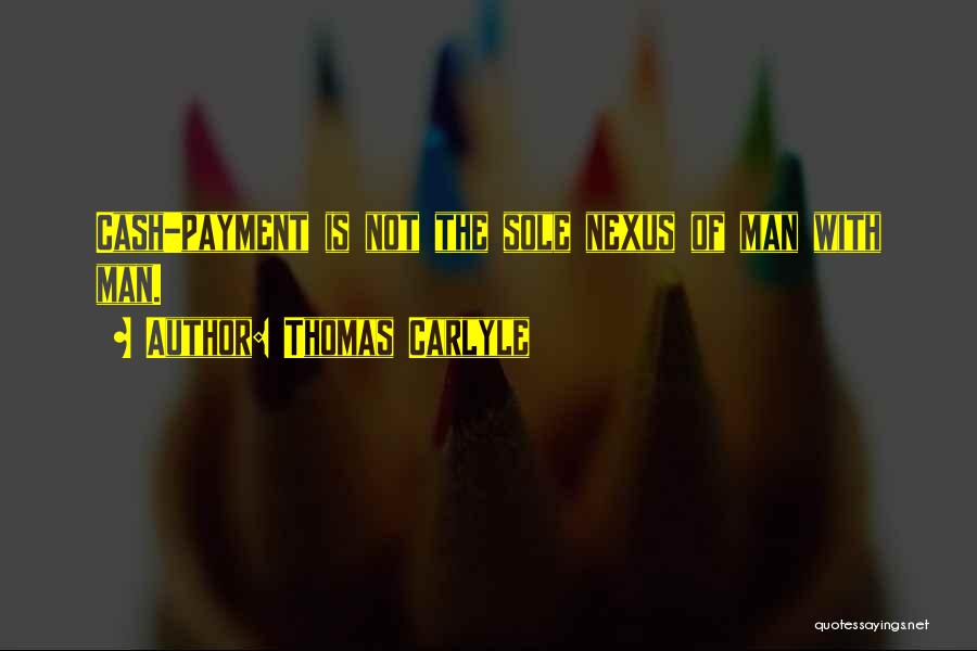 Thomas Carlyle Quotes: Cash-payment Is Not The Sole Nexus Of Man With Man.