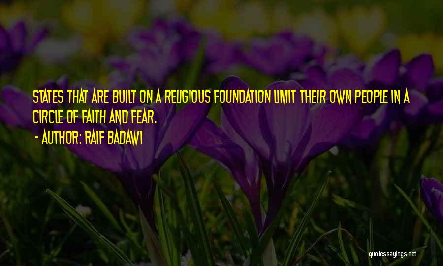 Raif Badawi Quotes: States That Are Built On A Religious Foundation Limit Their Own People In A Circle Of Faith And Fear.