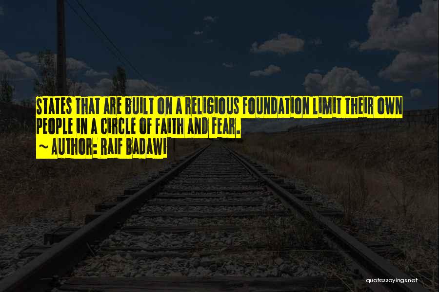 Raif Badawi Quotes: States That Are Built On A Religious Foundation Limit Their Own People In A Circle Of Faith And Fear.