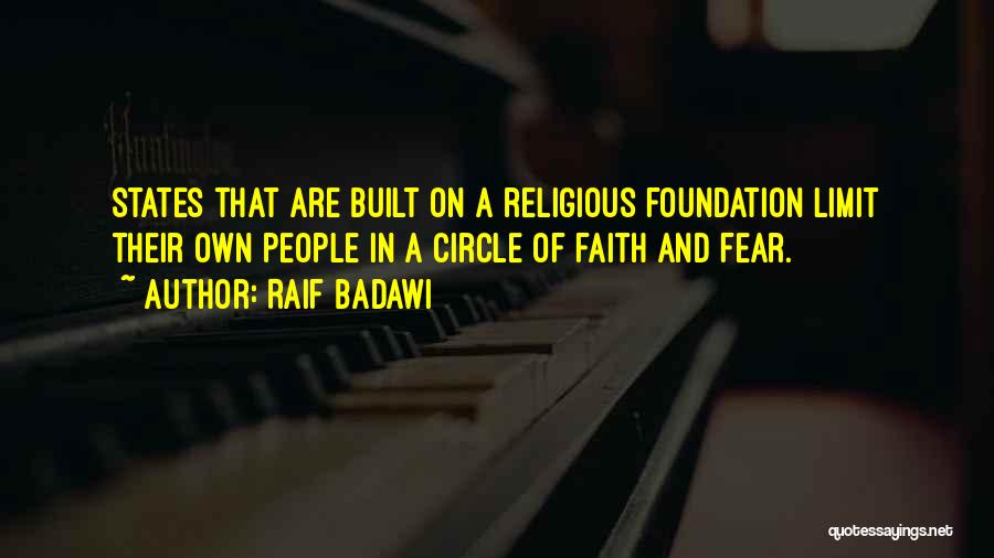 Raif Badawi Quotes: States That Are Built On A Religious Foundation Limit Their Own People In A Circle Of Faith And Fear.