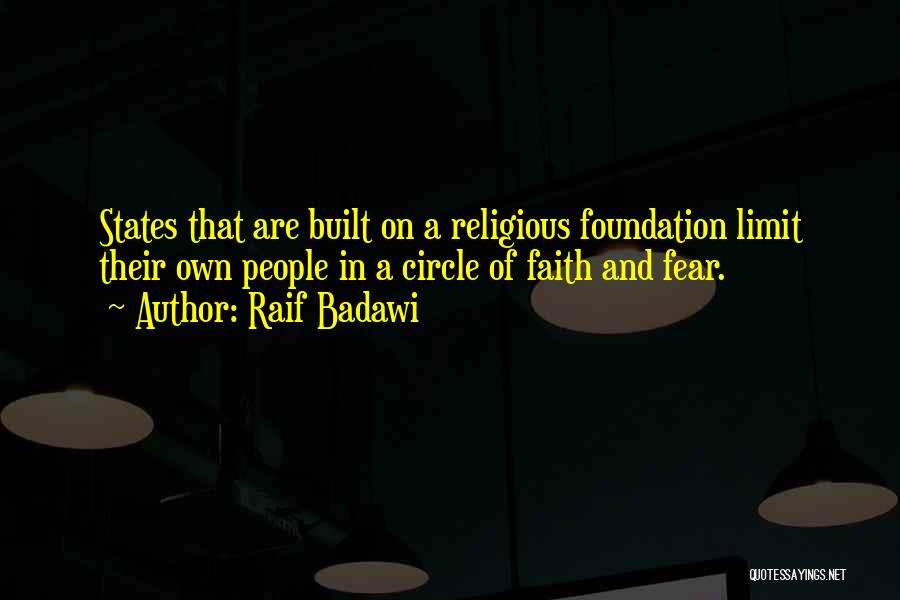 Raif Badawi Quotes: States That Are Built On A Religious Foundation Limit Their Own People In A Circle Of Faith And Fear.